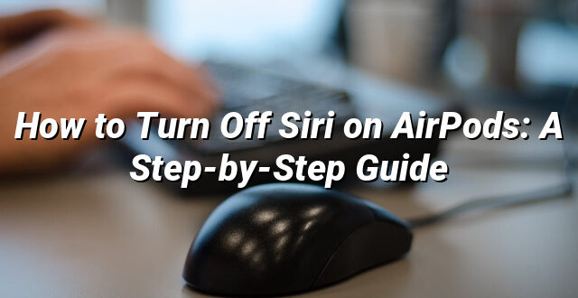 How to Turn Off Siri on AirPods: A Step-by-Step Guide