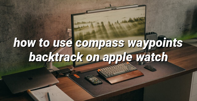 how to use compass waypoints backtrack on apple watch