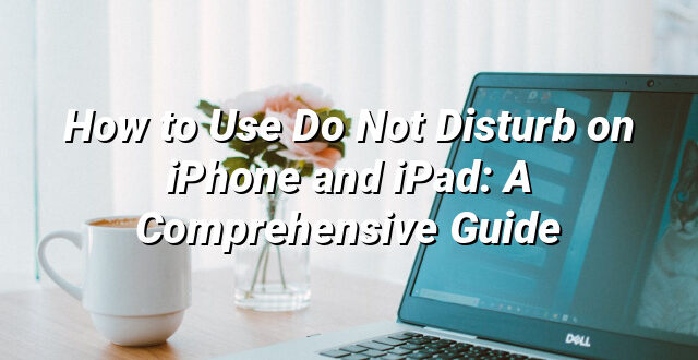 How to Use Do Not Disturb on iPhone and iPad: A Comprehensive Guide