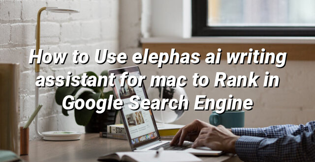 How to Use elephas ai writing assistant for mac to Rank in Google Search Engine