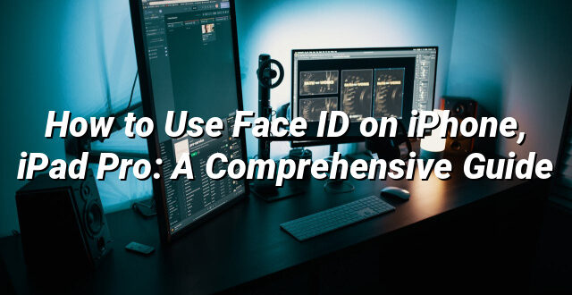 How to Use Face ID on iPhone, iPad Pro: A Comprehensive Guide