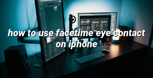 how to use facetime eye contact on iphone