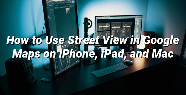 How to Use Street View in Google Maps on iPhone, iPad, and Mac