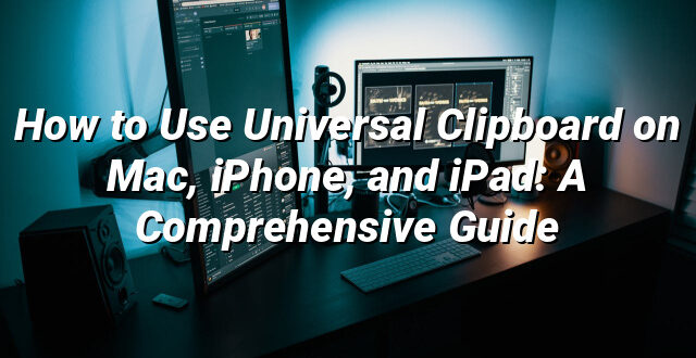 How to Use Universal Clipboard on Mac, iPhone, and iPad: A Comprehensive Guide