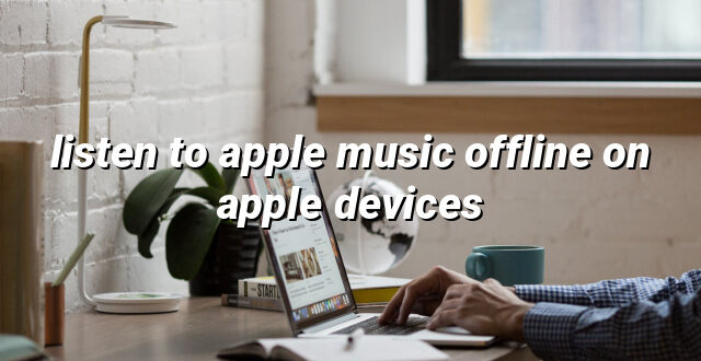 listen to apple music offline on apple devices