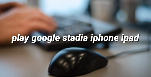 play google stadia iphone ipad