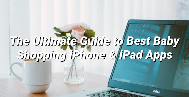 The Ultimate Guide to Best Baby Shopping iPhone & iPad Apps