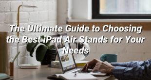 The Ultimate Guide to Choosing the Best iPad Air Stands for Your Needs