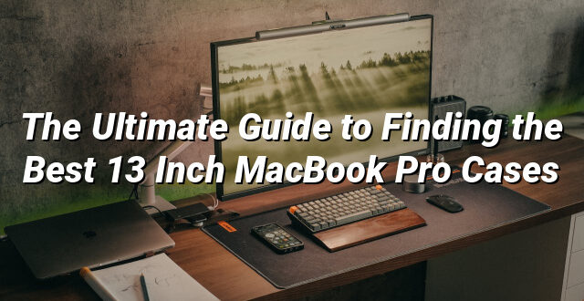 The Ultimate Guide to Finding the Best 13 Inch MacBook Pro Cases