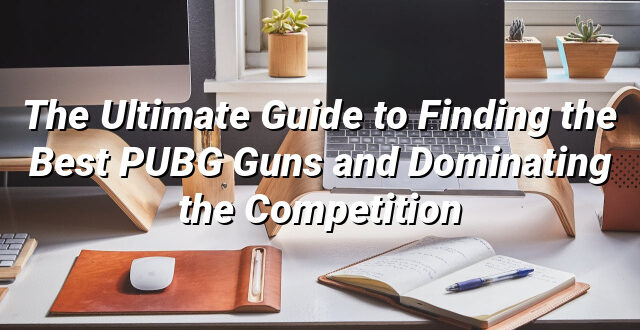 The Ultimate Guide to Finding the Best PUBG Guns and Dominating the Competition