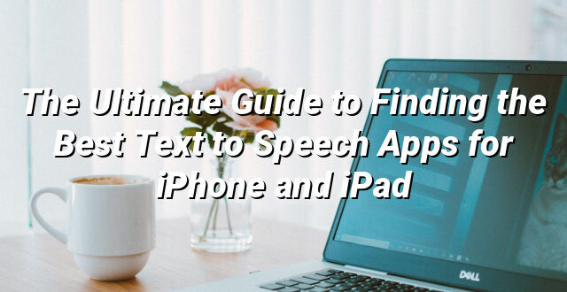 The Ultimate Guide to Finding the Best Text to Speech Apps for iPhone and iPad