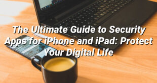 The Ultimate Guide to Security Apps for iPhone and iPad: Protect Your Digital Life