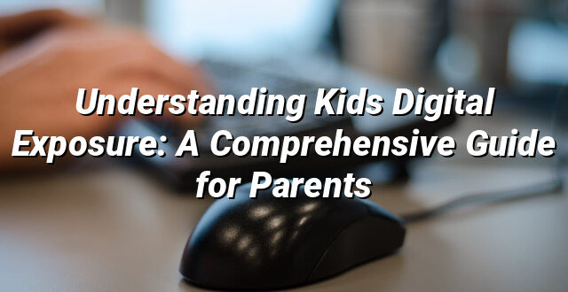 Understanding Kids Digital Exposure: A Comprehensive Guide for Parents