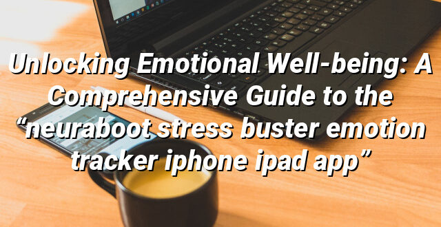 Unlocking Emotional Well-being: A Comprehensive Guide to the “neuraboot stress buster emotion tracker iphone ipad app”