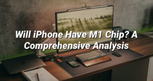 Will iPhone Have M1 Chip? A Comprehensive Analysis