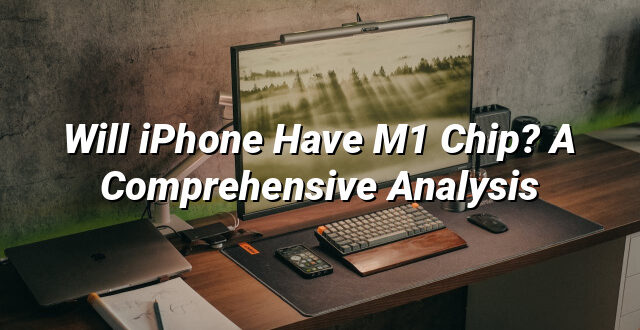 Will iPhone Have M1 Chip? A Comprehensive Analysis