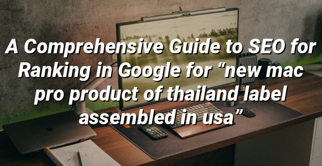 A Comprehensive Guide to SEO for Ranking in Google for “new mac pro product of thailand label assembled in usa”