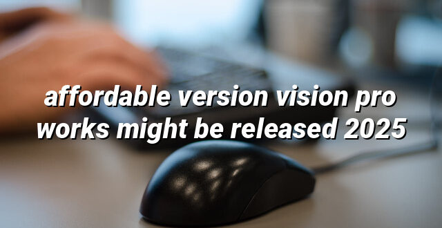 affordable version vision pro works might be released 2025