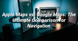 Apple Maps vs. Google Maps: The Ultimate Comparison for Navigation