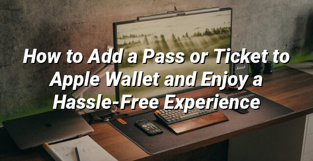 How to Add a Pass or Ticket to Apple Wallet and Enjoy a Hassle-Free Experience