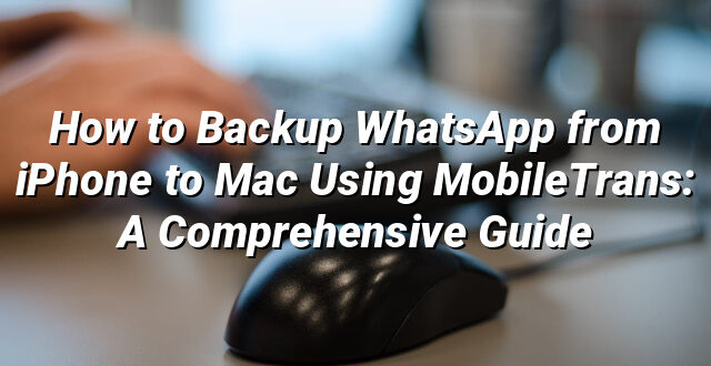 How to Backup WhatsApp from iPhone to Mac Using MobileTrans: A Comprehensive Guide