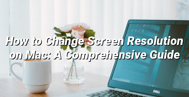 How to Change Screen Resolution on Mac: A Comprehensive Guide