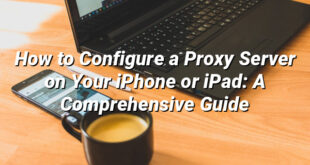 How to Configure a Proxy Server on Your iPhone or iPad: A Comprehensive Guide