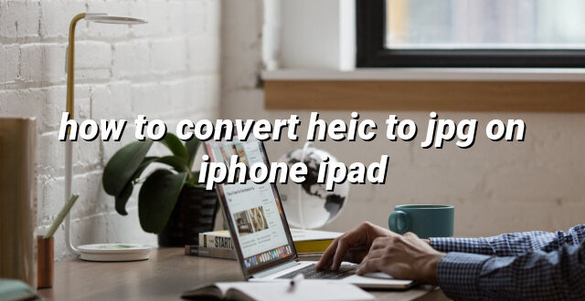 how to convert heic to jpg on iphone ipad