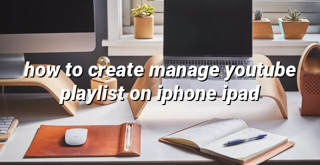 how to create manage youtube playlist on iphone ipad