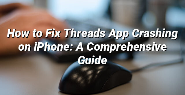 How to Fix Threads App Crashing on iPhone: A Comprehensive Guide