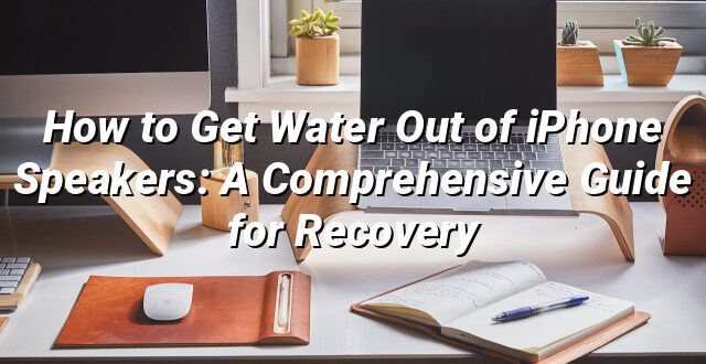 How to Get Water Out of iPhone Speakers: A Comprehensive Guide for Recovery