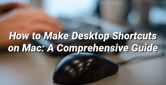 How to Make Desktop Shortcuts on Mac: A Comprehensive Guide