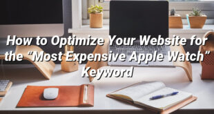 How to Optimize Your Website for the “Most Expensive Apple Watch” Keyword