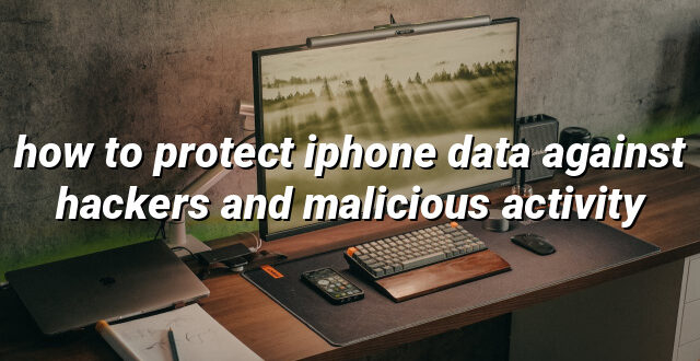 how to protect iphone data against hackers and malicious activity