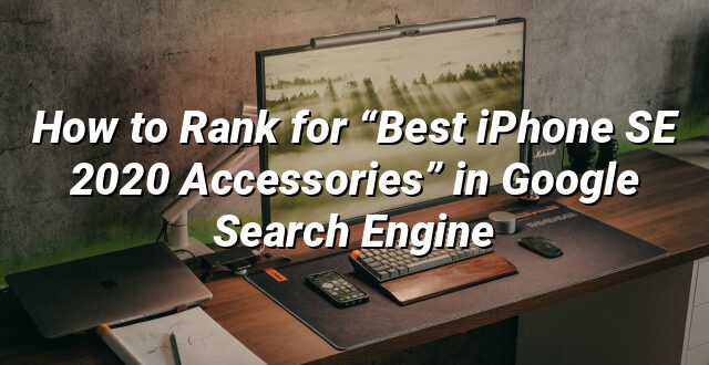 How to Rank for “Best iPhone SE 2020 Accessories” in Google Search Engine