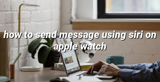 how to send message using siri on apple watch