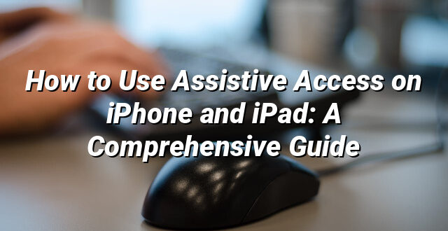 How to Use Assistive Access on iPhone and iPad: A Comprehensive Guide