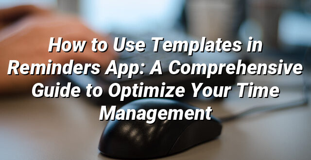 How to Use Templates in Reminders App: A Comprehensive Guide to Optimize Your Time Management