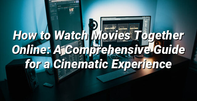 How to Watch Movies Together Online: A Comprehensive Guide for a Cinematic Experience