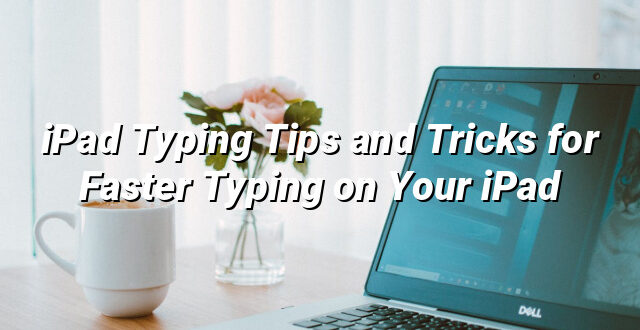 iPad Typing Tips and Tricks for Faster Typing on Your iPad