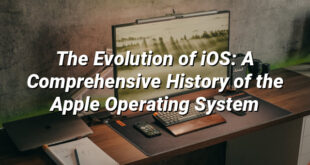 The Evolution of iOS: A Comprehensive History of the Apple Operating System