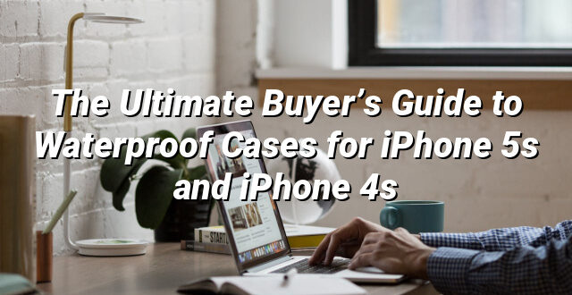 The Ultimate Buyer’s Guide to Waterproof Cases for iPhone 5s and iPhone 4s