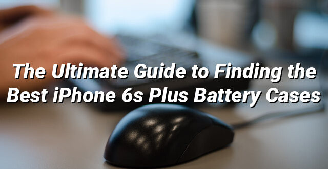 The Ultimate Guide to Finding the Best iPhone 6s Plus Battery Cases