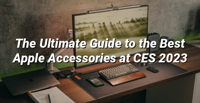 The Ultimate Guide to the Best Apple Accessories at CES 2023