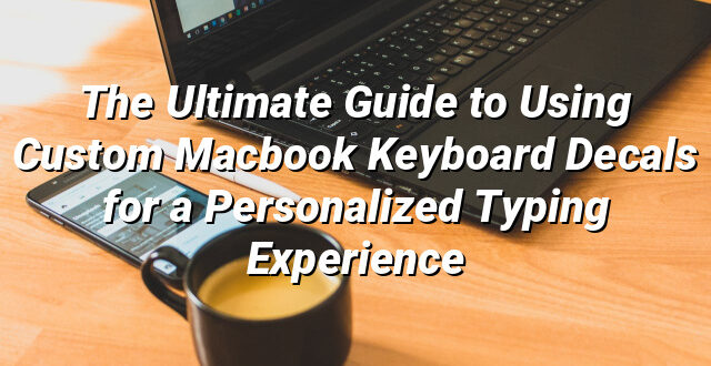 The Ultimate Guide to Using Custom Macbook Keyboard Decals for a Personalized Typing Experience