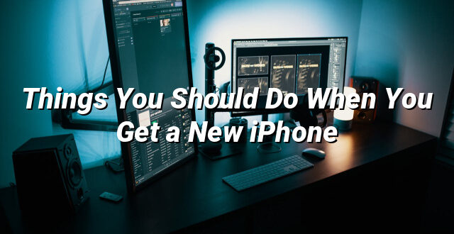 Things You Should Do When You Get a New iPhone