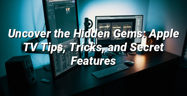 Uncover the Hidden Gems: Apple TV Tips, Tricks, and Secret Features