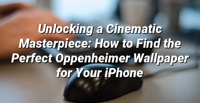 Unlocking a Cinematic Masterpiece: How to Find the Perfect Oppenheimer Wallpaper for Your iPhone