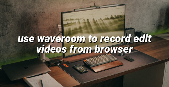 use waveroom to record edit videos from browser