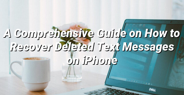 A Comprehensive Guide on How to Recover Deleted Text Messages on iPhone